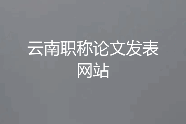 云南职称论文发表网站