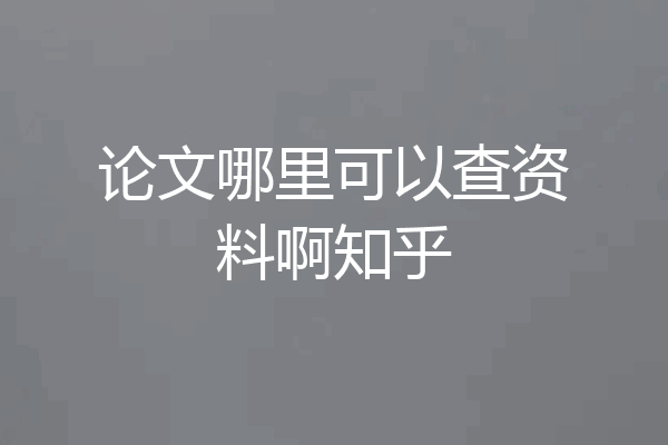论文哪里可以查资料啊知乎