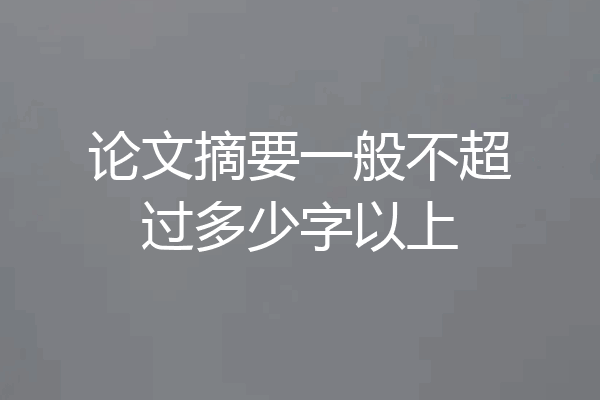 论文摘要一般不超过多少字以上