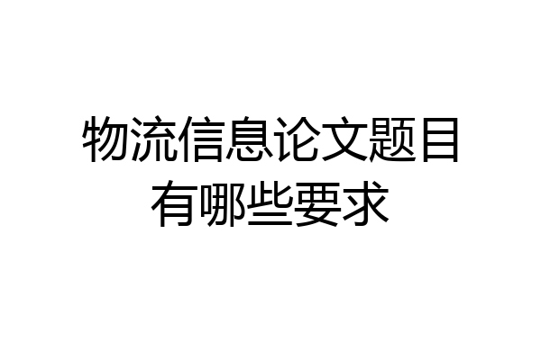物流信息论文题目有哪些要求