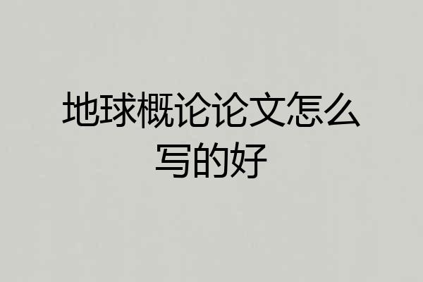 地球概论论文怎么写的好
