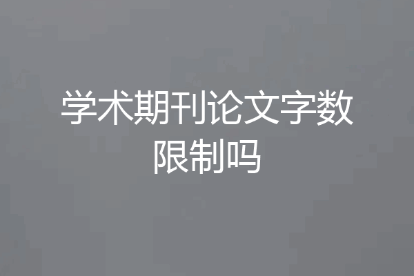 学术期刊论文字数限制吗