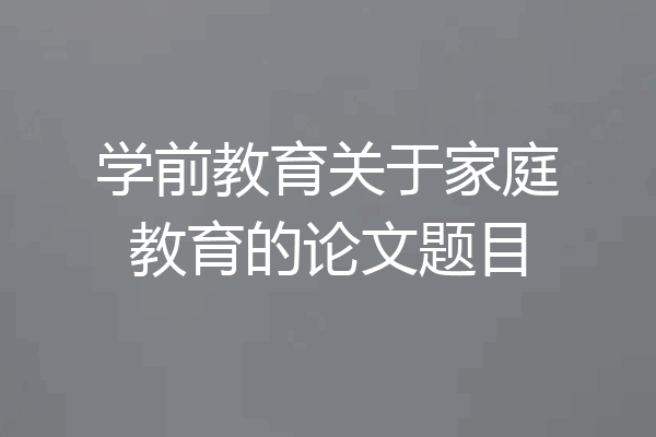 学前教育关于家庭教育的论文题目