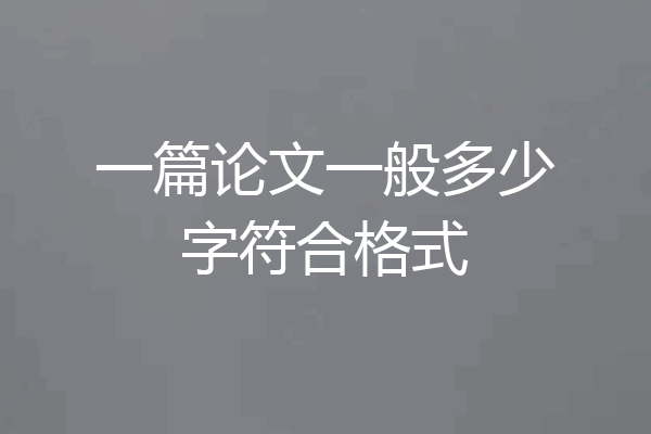 一篇论文一般多少字符合格式