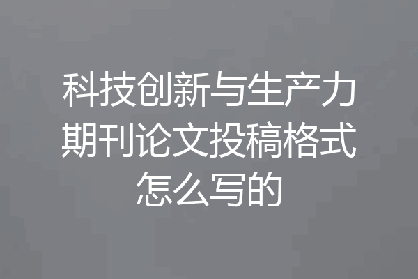 科技创新与生产力期刊论文投稿格式怎么写的