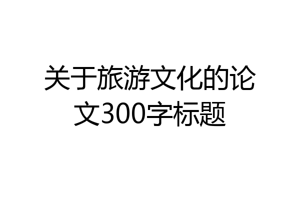 关于旅游文化的论文300字标题