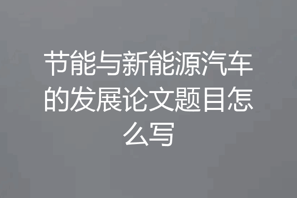 节能与新能源汽车的发展论文题目怎么写