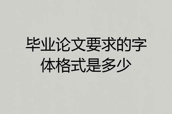 毕业论文要求的字体格式是多少