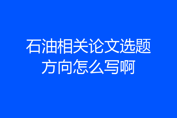 石油相关论文选题方向怎么写啊