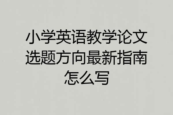 小学英语教学论文选题方向最新指南怎么写