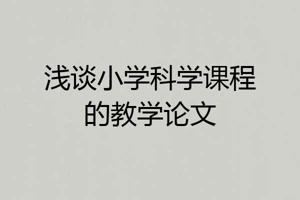浅谈小学科学课程的教学论文