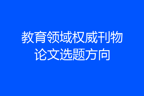 教育领域权威刊物论文选题方向