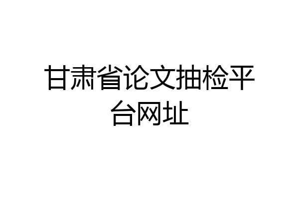甘肃省论文抽检平台网址