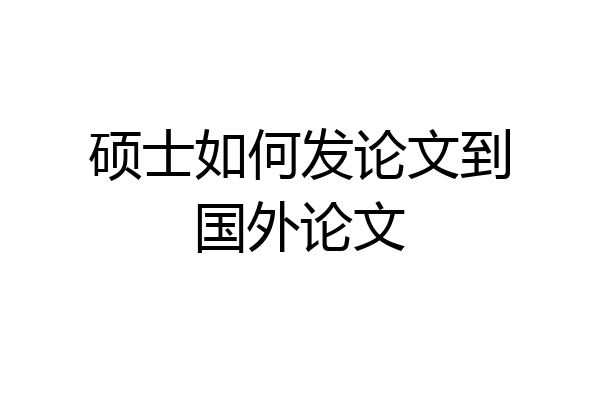 硕士如何发论文到国外论文