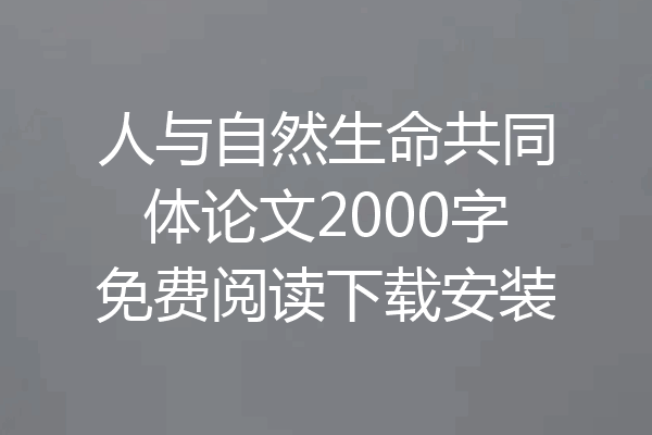 人与自然生命共同体论文2000字免费阅读下载安装