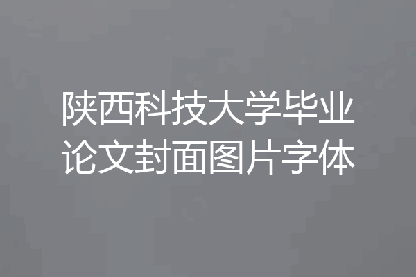 陕西科技大学毕业论文封面图片字体