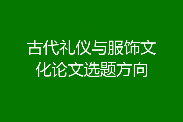 古代礼仪与服饰文化论文选题方向