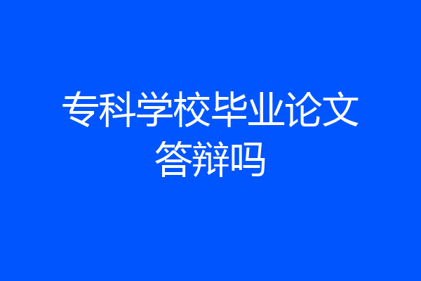 专科学校毕业论文答辩吗
