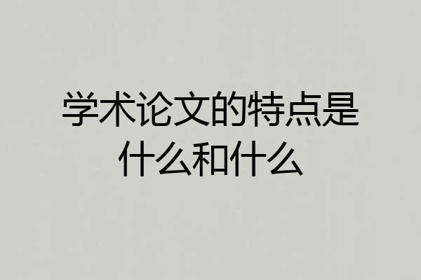 学术论文的特点是什么和什么