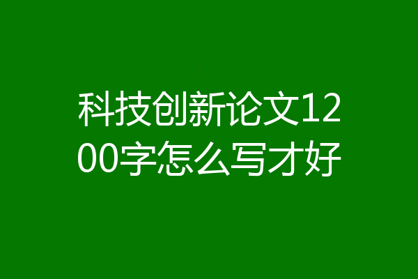 科技创新论文1200字怎么写才好