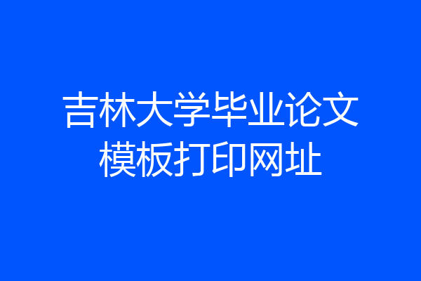 吉林大学毕业论文模板打印网址