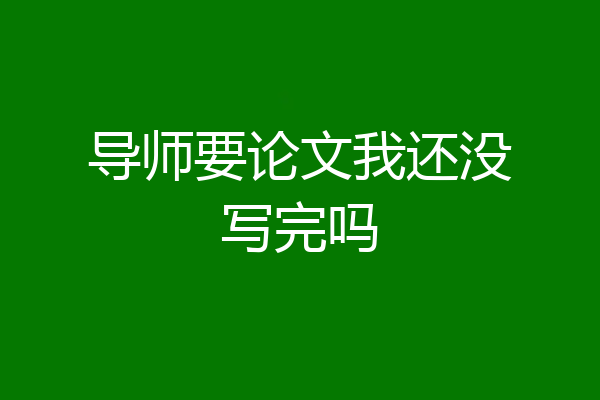 导师要论文我还没写完吗