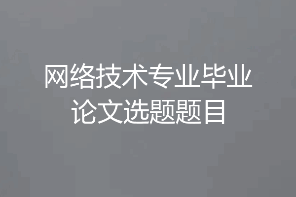 网络技术专业毕业论文选题题目