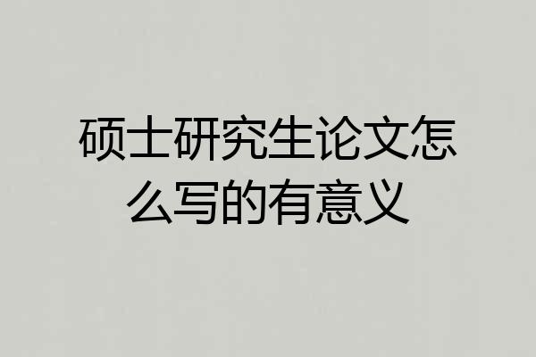 硕士研究生论文怎么写的有意义