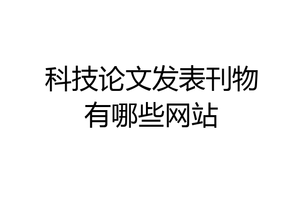 科技论文发表刊物有哪些网站