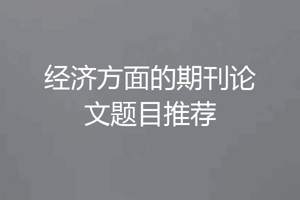 经济方面的期刊论文题目推荐