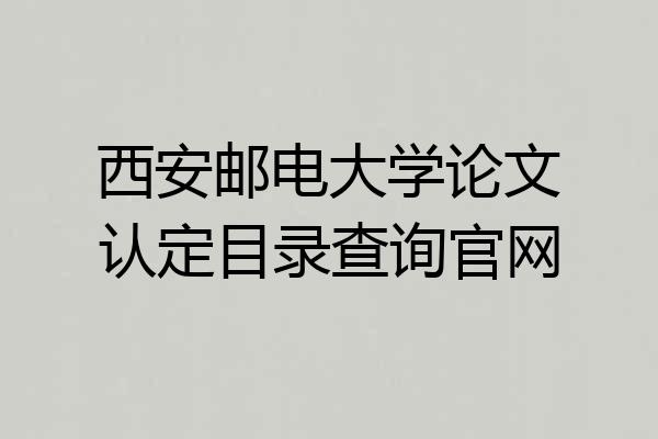 西安邮电大学论文认定目录查询官网