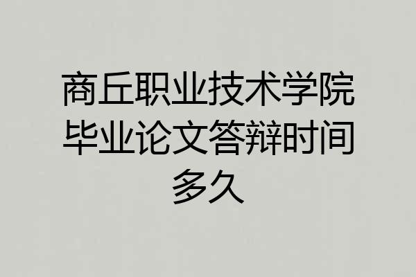 商丘职业技术学院毕业论文答辩时间多久