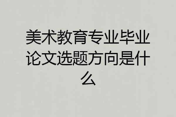 美术教育专业毕业论文选题方向是什么