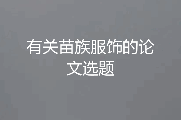 有关苗族服饰的论文选题