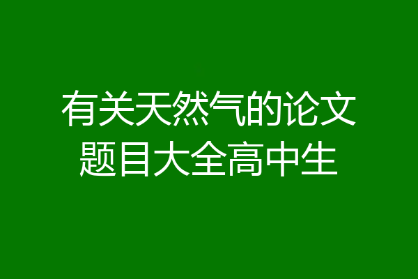 有关天然气的论文题目大全高中生