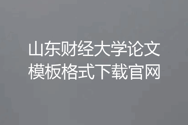 山东财经大学论文模板格式下载官网
