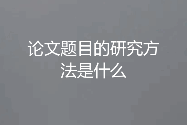 论文题目的研究方法是什么