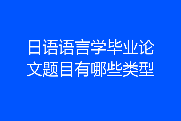 日语语言学毕业论文题目有哪些类型