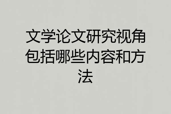 文学论文研究视角包括哪些内容和方法