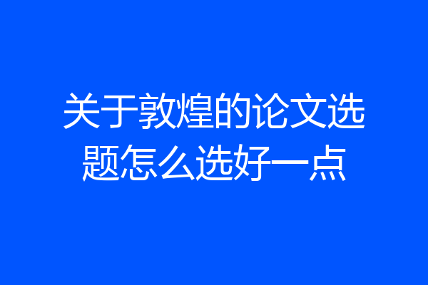 关于敦煌的论文选题怎么选好一点