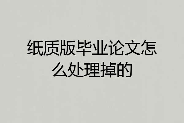 纸质版毕业论文怎么处理掉的