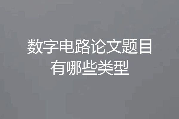 数字电路论文题目有哪些类型
