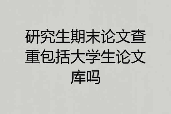 研究生期末论文查重包括大学生论文库吗