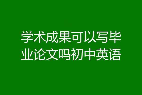 学术成果可以写毕业论文吗初中英语