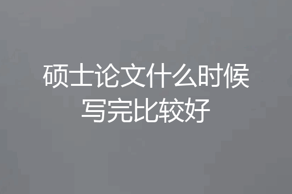 硕士论文什么时候写完比较好