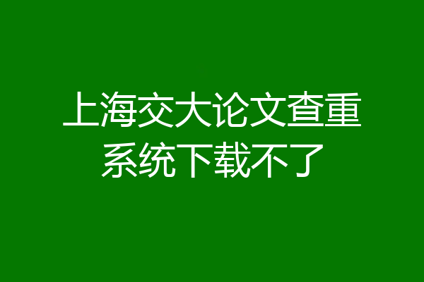上海交大论文查重系统下载不了