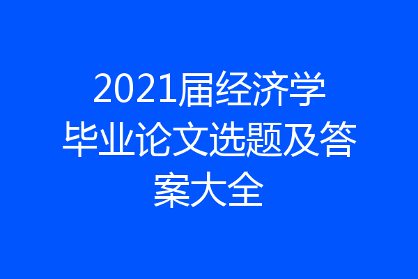 2021届经济学毕业论文选题及答案大全