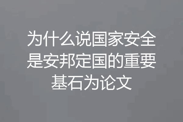为什么说国家安全是安邦定国的重要基石为论文