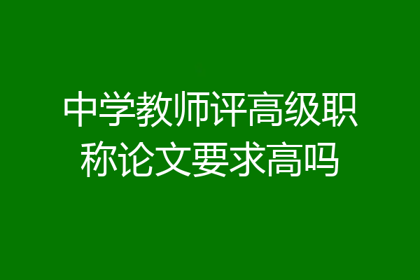 中学教师评高级职称论文要求高吗