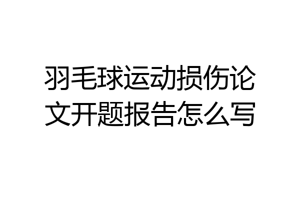 羽毛球运动损伤论文开题报告怎么写